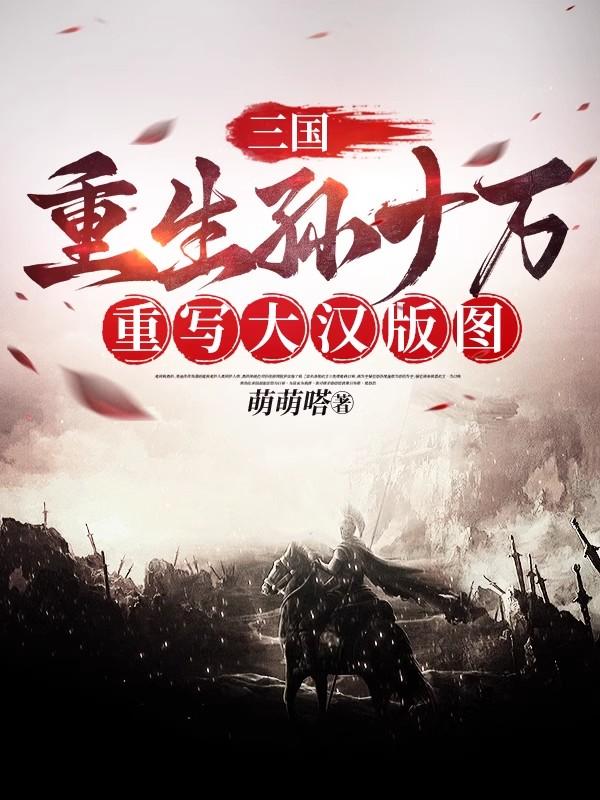 三国：重生孙十万,重写大汉版图